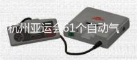 杭州亚运会61个自动气象站全部建成并投入使用 